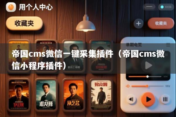 帝国cms微信一键采集插件(帝国cms微信小程序插件)