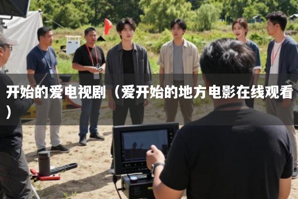 开始的爱电视剧(爱开始的地方电影在线观看)