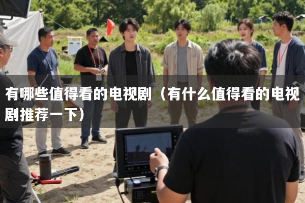 有哪些值得看的电视剧(有什么值得看的电视剧推荐一下)