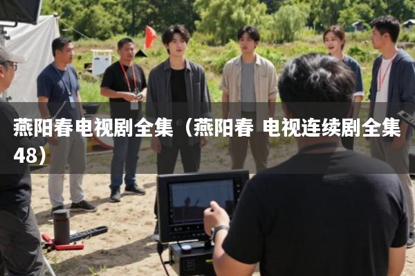 燕阳春电视剧全集(燕阳春 电视连续剧全集48)