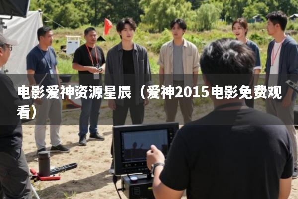 电影爱神资源星辰(爱神2015电影免费观看)