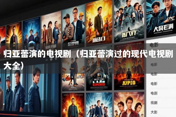 归亚蕾演的电视剧(归亚蕾演过的现代电视剧大全)