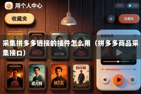 采集拼多多链接的插件怎么用(拼多多商品采集接口)